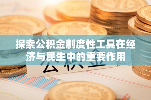 额济纳旗探索公积金制度性工具在经济与民生中的重要作用