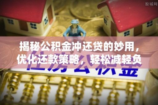 额济纳旗揭秘公积金冲还贷的妙用，优化还款策略，轻松减轻负担
