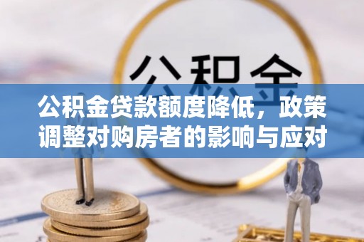 额济纳旗公积金贷款额度降低，政策调整对购房者的影响与应对策略