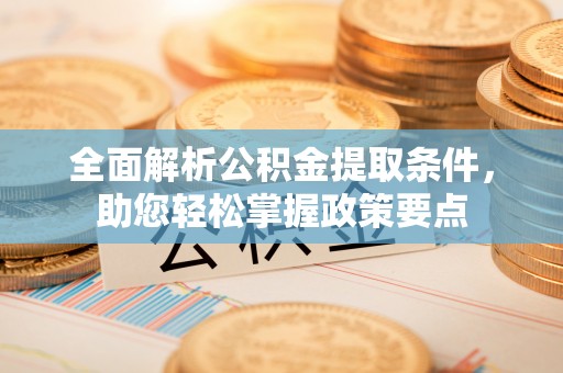 额济纳旗全面解析公积金提取条件，助您轻松掌握政策要点