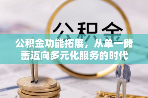 额济纳旗公积金功能拓展，从单一储蓄迈向多元化服务的时代
