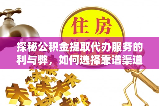 额济纳旗探秘公积金提取代办服务的利与弊，如何选择靠谱渠道？