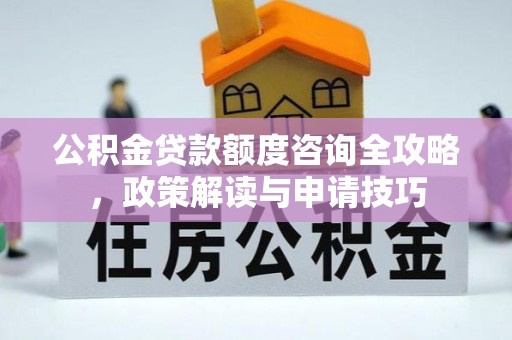 额济纳旗公积金贷款额度咨询全攻略，政策解读与申请技巧