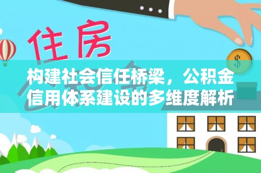额济纳旗构建社会信任桥梁，公积金信用体系建设的多维度解析