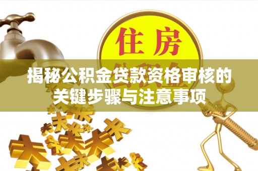 额济纳旗揭秘公积金贷款资格审核的关键步骤与注意事项