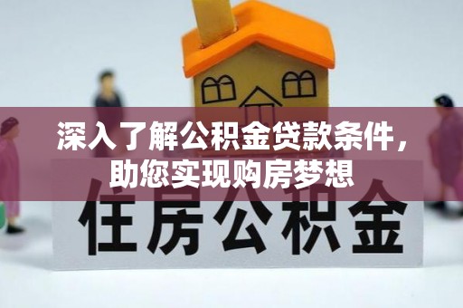 额济纳旗深入了解公积金贷款条件，助您实现购房梦想