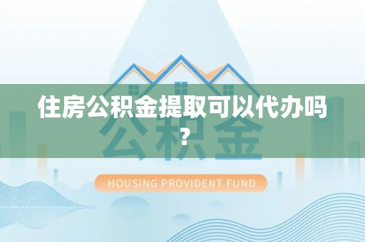 额济纳旗住房公积金提取可以代办吗？