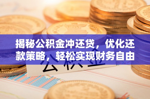 额济纳旗揭秘公积金冲还贷，优化还款策略，轻松实现财务自由